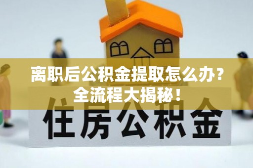 口湖离职后公积金提取怎么办？全流程大揭秘！