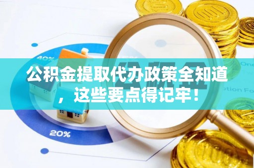 口湖公积金提取代办政策全知道，这些要点得记牢！