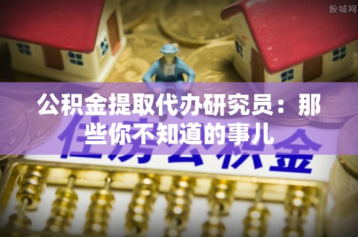 口湖公积金提取代办研究员：那些你不知道的事儿