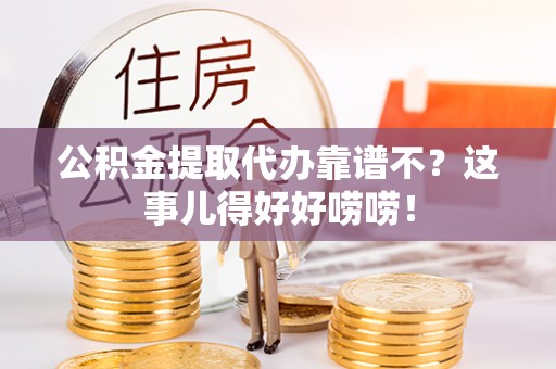 口湖公积金提取代办靠谱不？这事儿得好好唠唠！