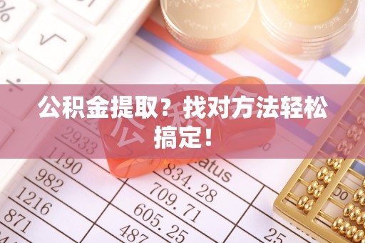 口湖公积金提取？找对方法轻松搞定！