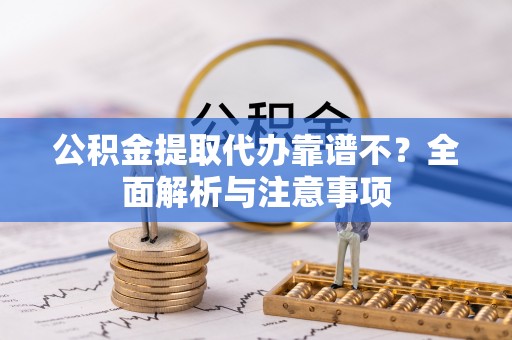 口湖公积金提取代办靠谱不？全面解析与注意事项