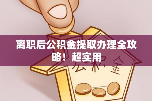 口湖离职后公积金提取办理全攻略！超实用