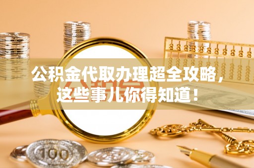口湖公积金代取办理超全攻略，这些事儿你得知道！