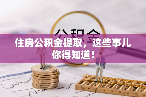 口湖住房公积金提取，这些事儿你得知道！