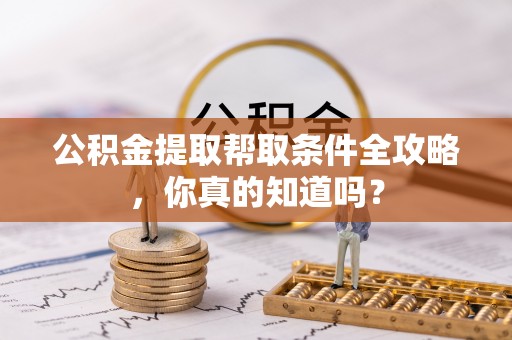 口湖公积金提取帮取条件全攻略，你真的知道吗？