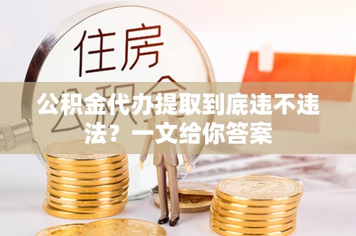 口湖公积金代办提取到底违不违法？一文给你答案