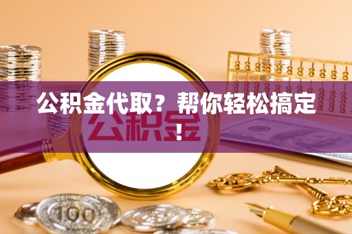 口湖公积金代取？帮你轻松搞定！
