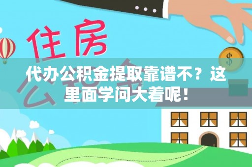 口湖代办公积金提取靠谱不？这里面学问大着呢！