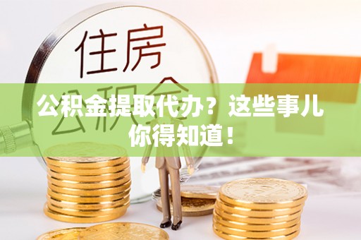口湖公积金提取代办？这些事儿你得知道！