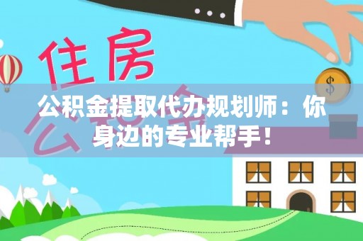 口湖公积金提取代办规划师：你身边的专业帮手！