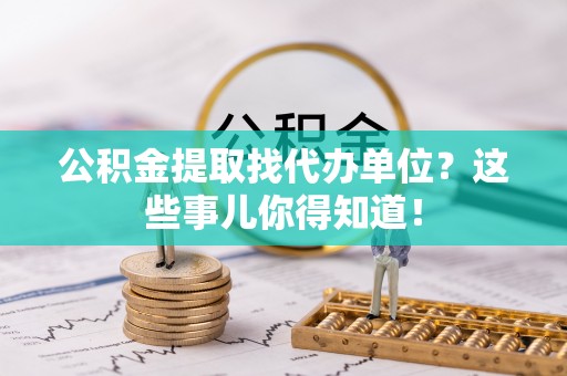 口湖公积金提取找代办单位？这些事儿你得知道！