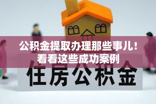 口湖公积金提取办理那些事儿！看看这些成功案例