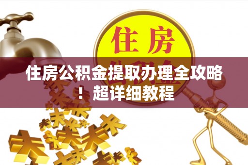 口湖住房公积金提取办理全攻略！超详细教程