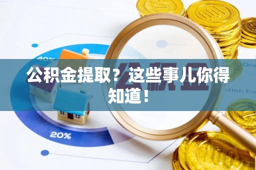 口湖公积金提取？这些事儿你得知道！