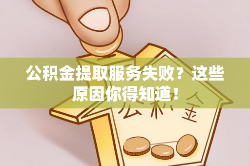 口湖公积金提取服务失败？这些原因你得知道！