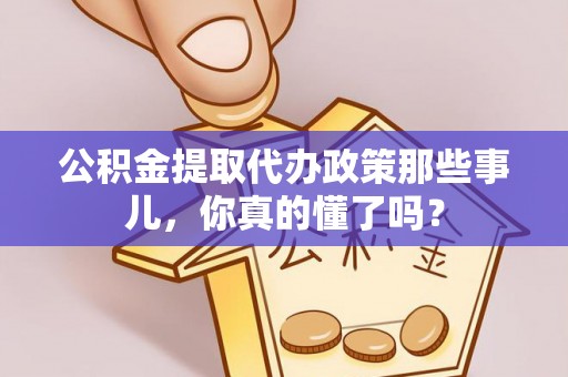 口湖公积金提取代办政策那些事儿，你真的懂了吗？