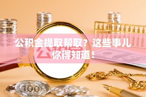 口湖公积金提取帮取？这些事儿你得知道！