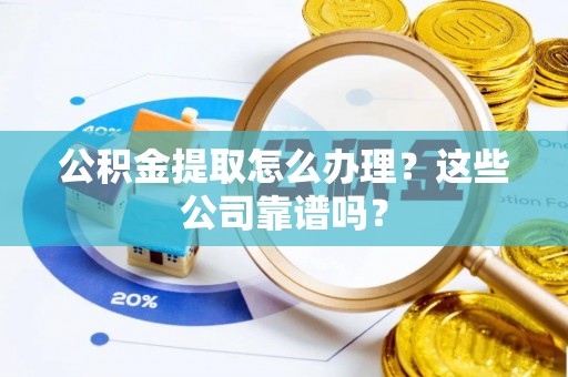 口湖公积金提取怎么办理？这些公司靠谱吗？