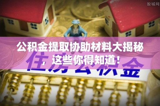 口湖公积金提取协助材料大揭秘，这些你得知道！