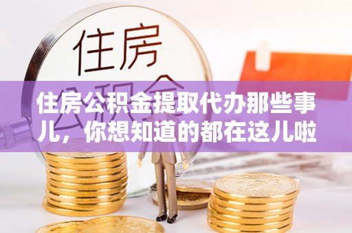 口湖住房公积金提取代办那些事儿，你想知道的都在这儿啦！😎