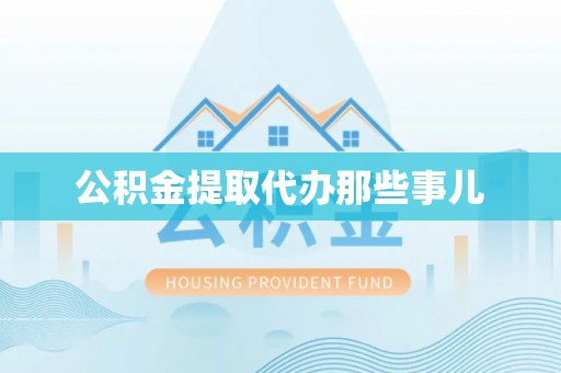 口湖公积金提取代办那些事儿