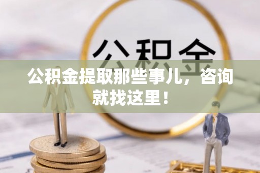 口湖公积金提取那些事儿，咨询就找这里！
