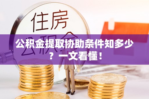 口湖公积金提取协助条件知多少？一文看懂！