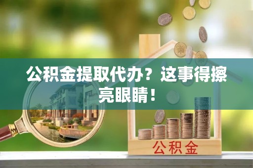 口湖公积金提取代办？这事得擦亮眼睛！