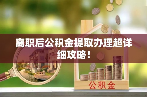 口湖离职后公积金提取办理超详细攻略！