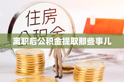 口湖离职后公积金提取那些事儿