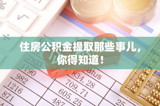 口湖住房公积金提取那些事儿，你得知道！