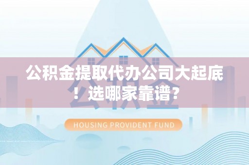 口湖公积金提取代办公司大起底！选哪家靠谱？