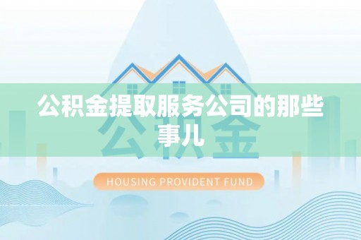 口湖公积金提取服务公司的那些事儿