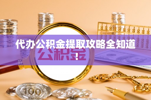 口湖代办公积金提取攻略全知道！