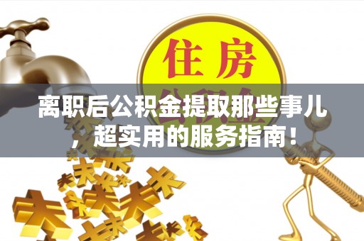 口湖离职后公积金提取那些事儿，超实用的服务指南！