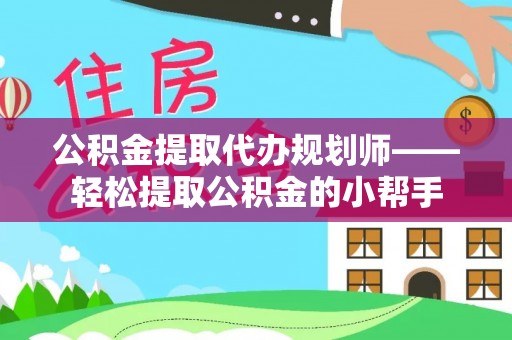 口湖公积金提取代办规划师——轻松提取公积金的小帮手