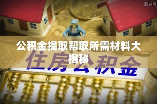口湖公积金提取帮取所需材料大揭秘