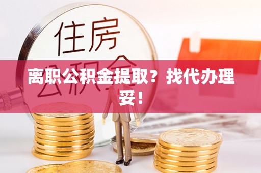 口湖离职公积金提取？找代办理妥！