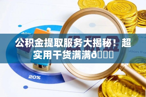 口湖公积金提取服务大揭秘！超实用干货满满😎