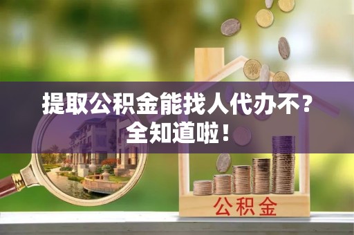 口湖提取公积金能找人代办不？全知道啦！