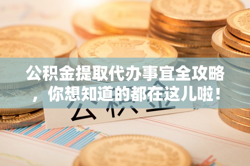 口湖公积金提取代办事宜全攻略，你想知道的都在这儿啦！
