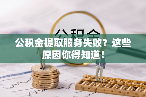 口湖公积金提取服务失败？这些原因你得知道！