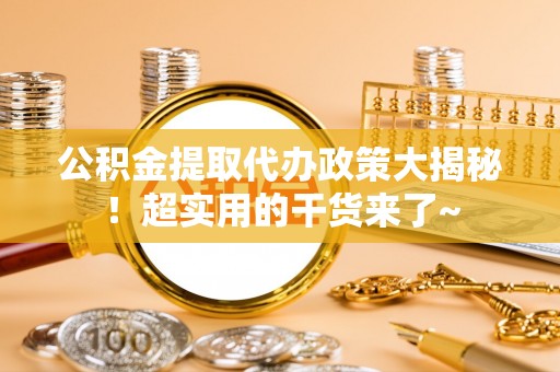 口湖公积金提取代办政策大揭秘！超实用的干货来了~
