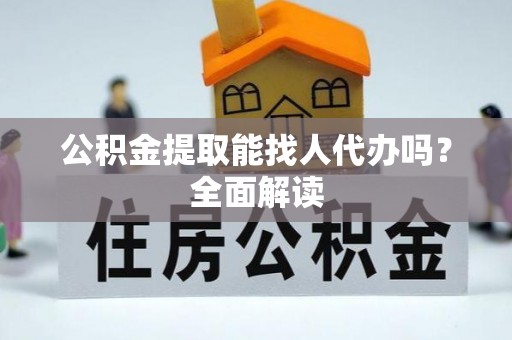 口湖公积金提取能找人代办吗？全面解读