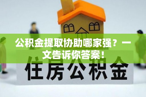 口湖公积金提取协助哪家强？一文告诉你答案！