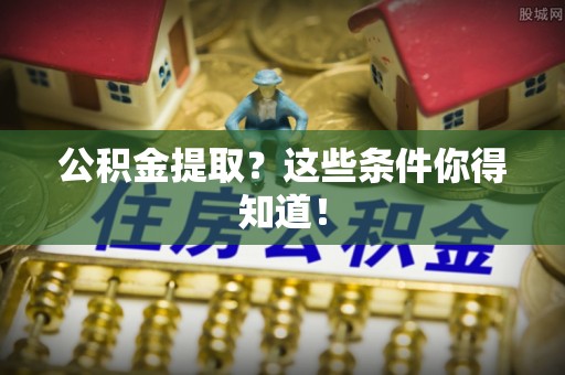 口湖公积金提取？这些条件你得知道！