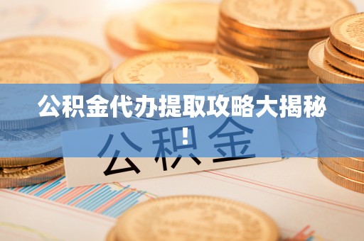 口湖公积金代办提取攻略大揭秘！