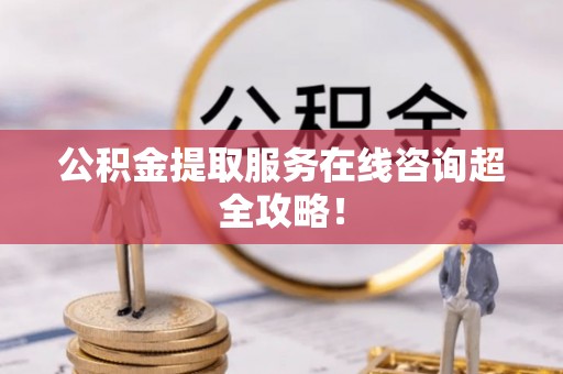口湖公积金提取服务在线咨询超全攻略！
