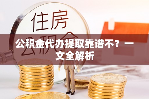 口湖公积金代办提取靠谱不？一文全解析
